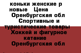 коньки женские р.36 новые › Цена ­ 1 000 - Оренбургская обл. Спортивные и туристические товары » Хоккей и фигурное катание   . Оренбургская обл.